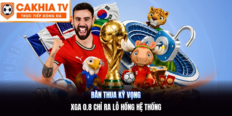 Bàn Thua Kỳ Vọng | XGA 0.8 Chỉ Ra Lỗ Hổng Hệ Thống