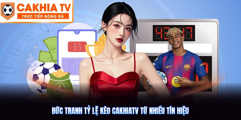 Bức tranh tỷ lệ kèo CakhiaTV từ nhiều tín hiệu
