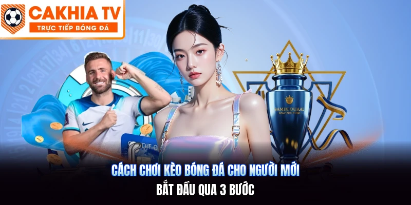 Cách Chơi Kèo Bóng Đá Cho Người Mới | Bắt Đầu Qua 3 Bước