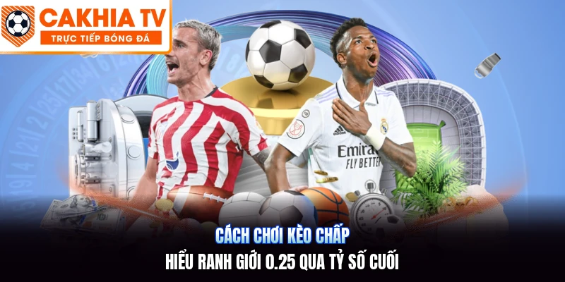 Cách Chơi Kèo Chấp | Hiểu Ranh Giới 0.25 Qua Tỷ Số Cuối