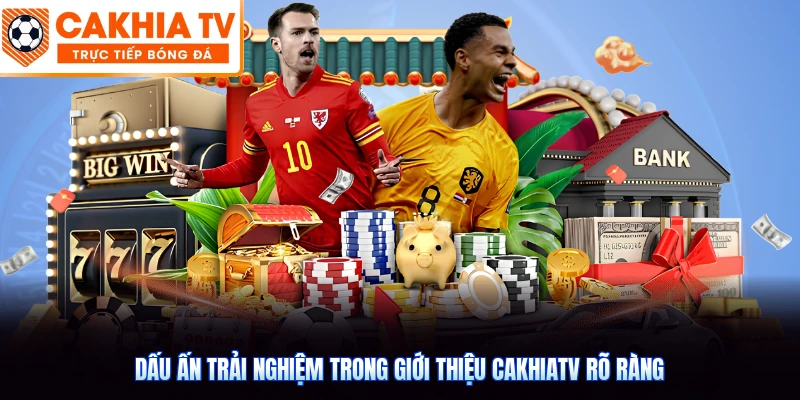 Dấu ấn trải nghiệm trong giới thiệu CakhiaTV rõ ràng