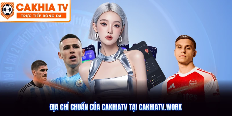 Địa chỉ chuẩn của CakhiaTV tại cakhiatv.work