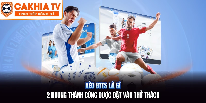 Kèo BTTS Là Gì | 2 Khung Thành Cùng Được Đặt Vào Thử Thách