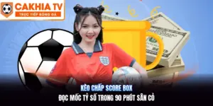 Kèo Chấp Score Box | Đọc Mốc Tỷ Số Trong 90 Phút Sân Cỏ