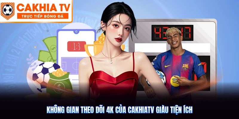 Không gian theo dõi 4K của CakhiaTV giàu tiện ích