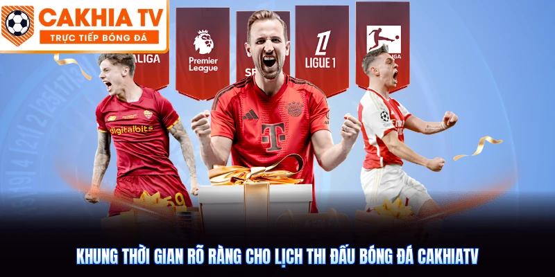 Khung thời gian rõ ràng cho lịch thi đấu bóng đá CakhiaTV