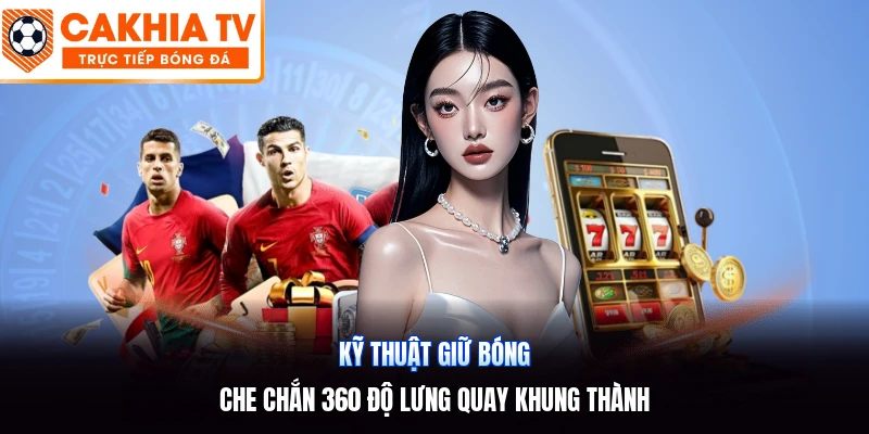 Kỹ Thuật Giữ Bóng | Che Chắn 360 Độ Lưng Quay Khung Thành