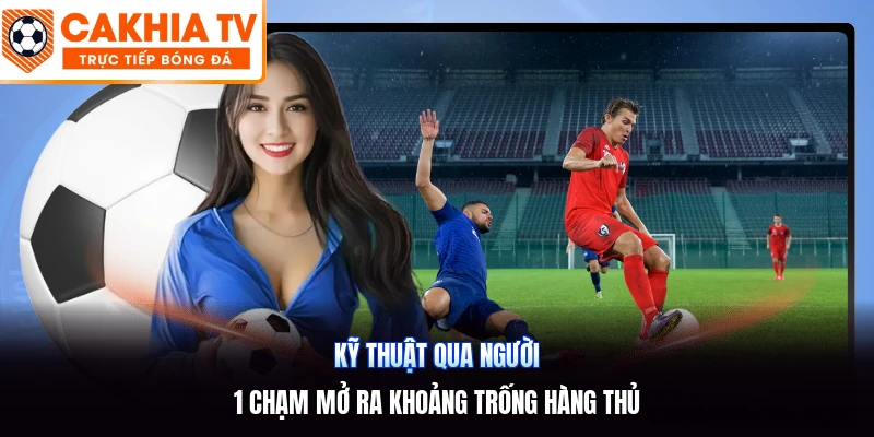 Kỹ Thuật Qua Người | 1 Chạm Mở Ra Khoảng Trống Hàng Thủ