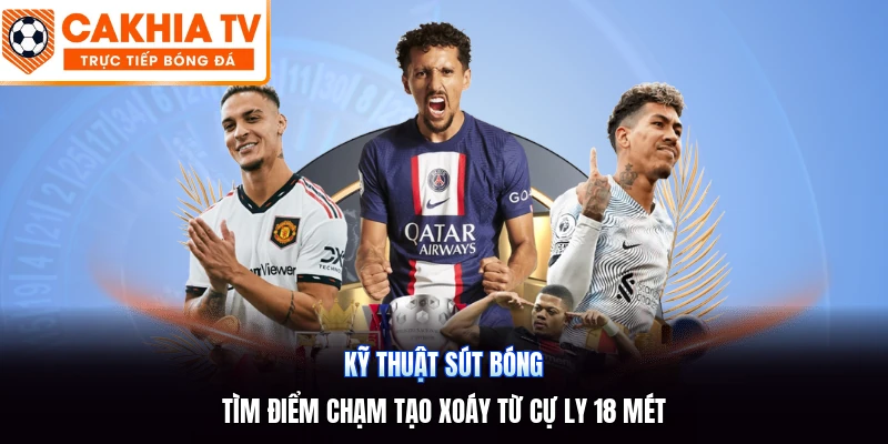 Kỹ Thuật Sút Bóng | Tìm Điểm Chạm Tạo Xoáy Từ Cự Ly 18 Mét