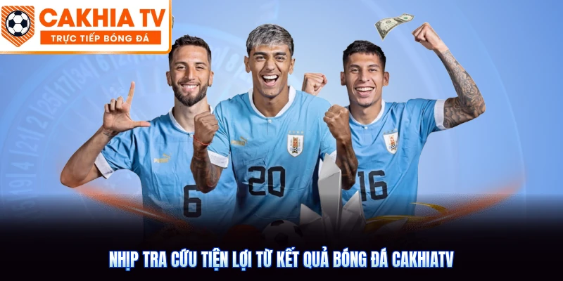 Nhịp tra cứu tiện lợi từ kết quả bóng đá CakhiaTV