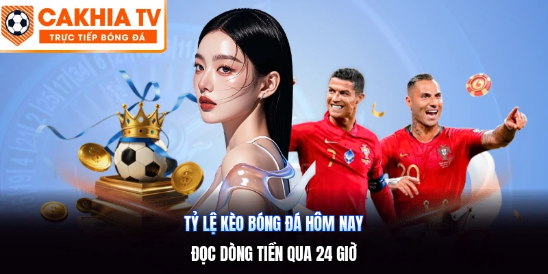 Tỷ Lệ Kèo Bóng Đá Hôm Nay | Đọc Dòng Tiền Qua 24 Giờ